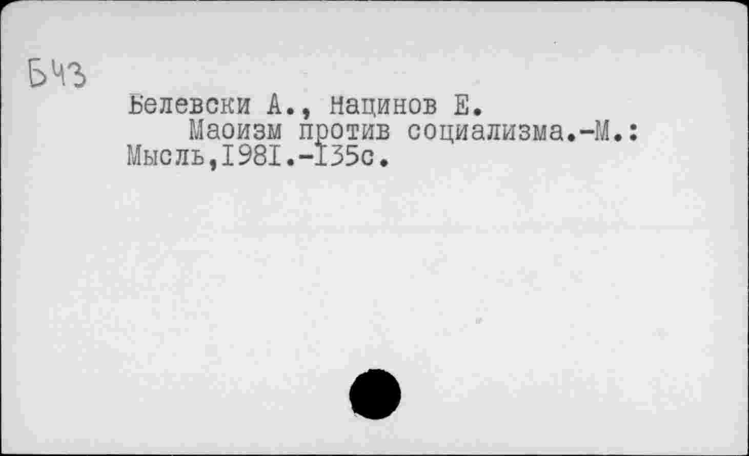 ﻿Ь’елевски А., Нацинов Е.
Маоизм против социализма.-М. Мысль,1981.-135с.